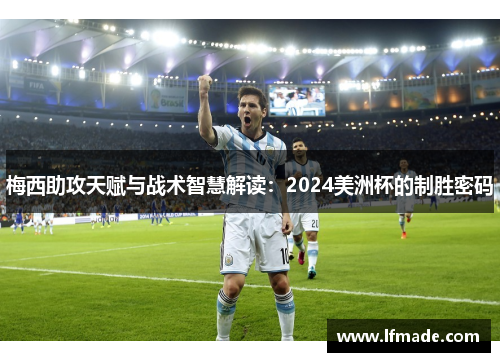 梅西助攻天赋与战术智慧解读：2024美洲杯的制胜密码