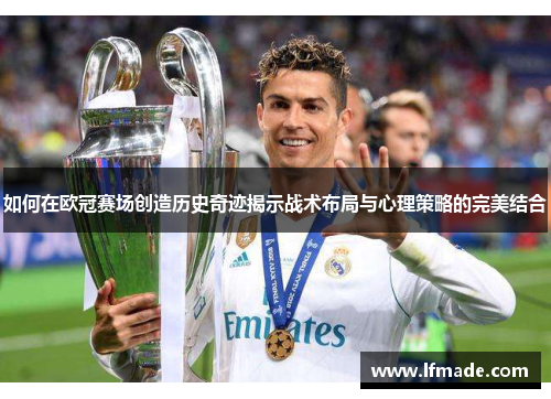 如何在欧冠赛场创造历史奇迹揭示战术布局与心理策略的完美结合
