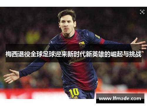 梅西退役全球足球迎来新时代新英雄的崛起与挑战