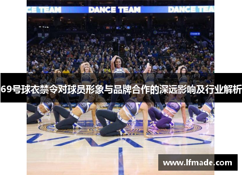 69号球衣禁令对球员形象与品牌合作的深远影响及行业解析