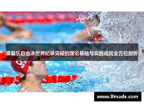 潘展乐自由泳世界纪录突破的理论基础与实践成就全方位剖析