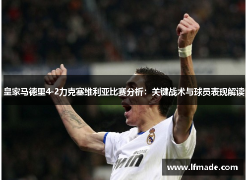 皇家马德里4-2力克塞维利亚比赛分析：关键战术与球员表现解读