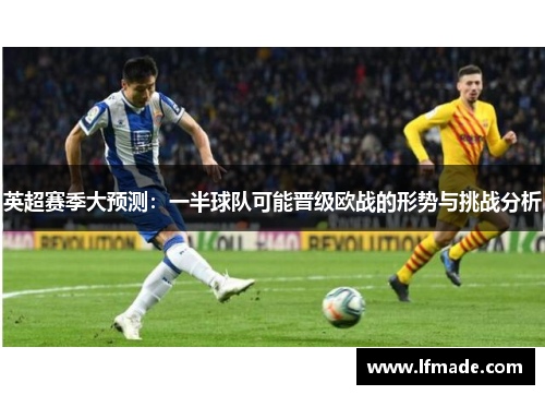 英超赛季大预测：一半球队可能晋级欧战的形势与挑战分析