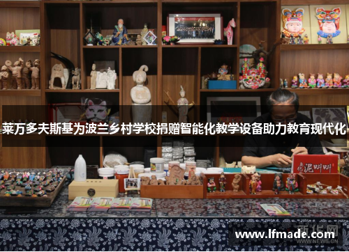 莱万多夫斯基为波兰乡村学校捐赠智能化教学设备助力教育现代化