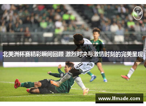 北美洲杯赛精彩瞬间回顾 激烈对决与激情时刻的完美呈现
