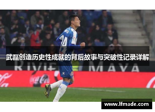武磊创造历史性成就的背后故事与突破性记录详解