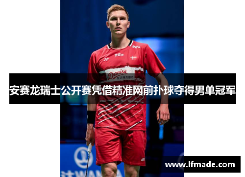 安赛龙瑞士公开赛凭借精准网前扑球夺得男单冠军