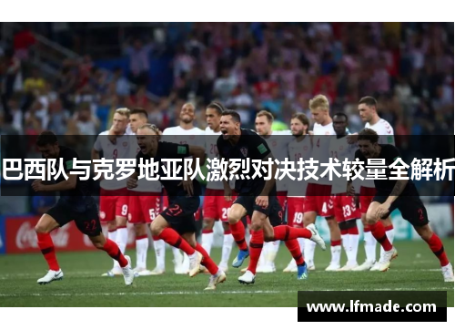 巴西队与克罗地亚队激烈对决技术较量全解析